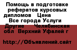 Помощь в подготовке рефератов/курсовых/дипломов › Цена ­ 2 000 - Все города Услуги » Другие   . Челябинская обл.,Верхний Уфалей г.